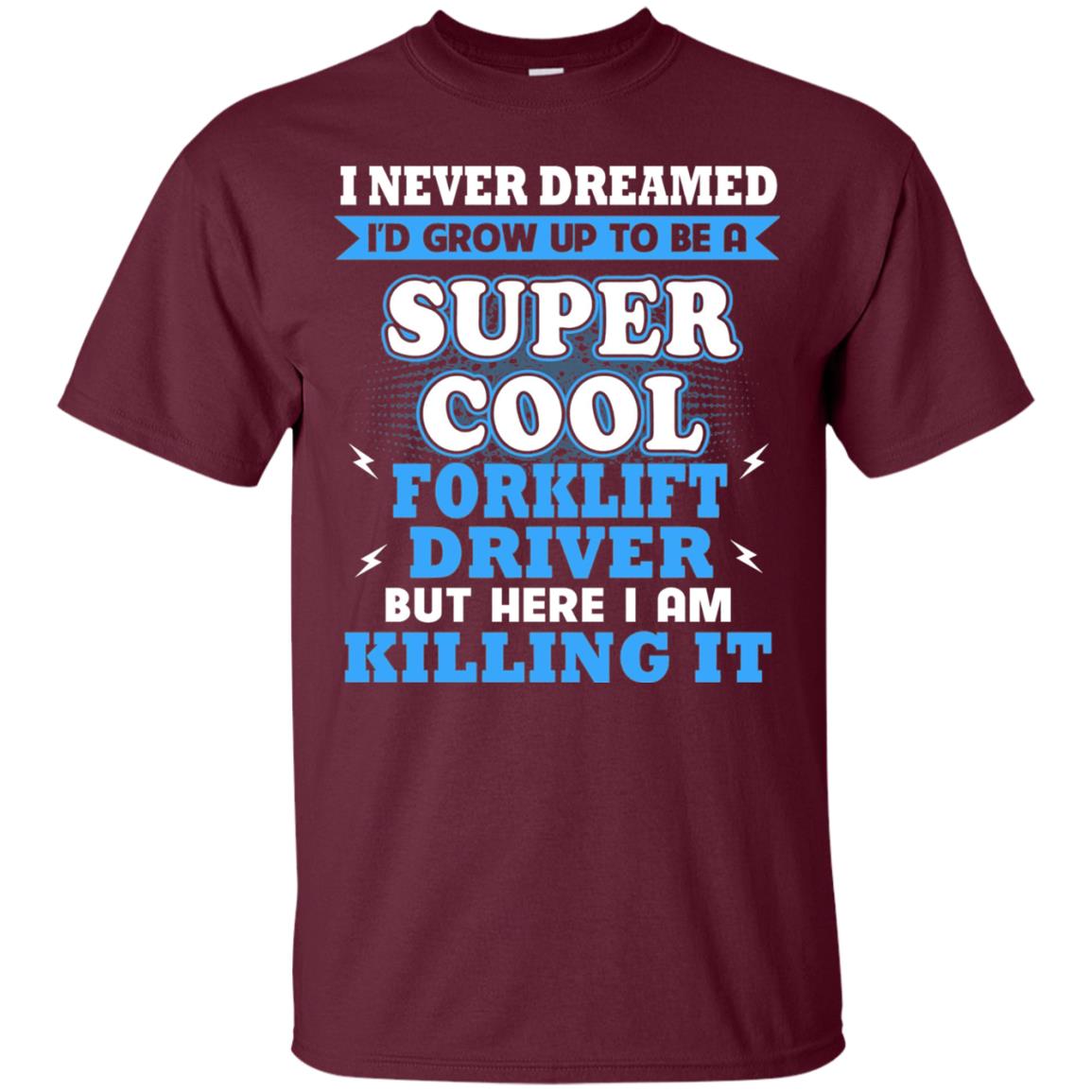 I Never Dreamrd I_d Grow Up To Be A Super Cool Forklift Driver Shirt Maroon