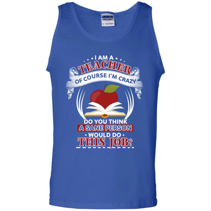 I Am A Teacher Of Course I'm Crazy Do You Think A Sane Person Would Do This Job Shirt For Teacher Royal