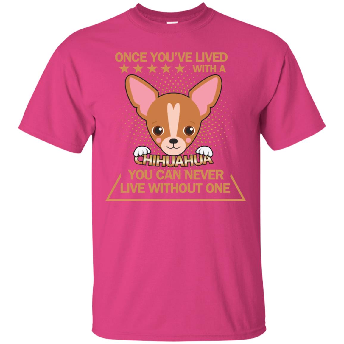 Once You've Lived With A Chihuahua You Can Never Live Without One Shirt Heliconia