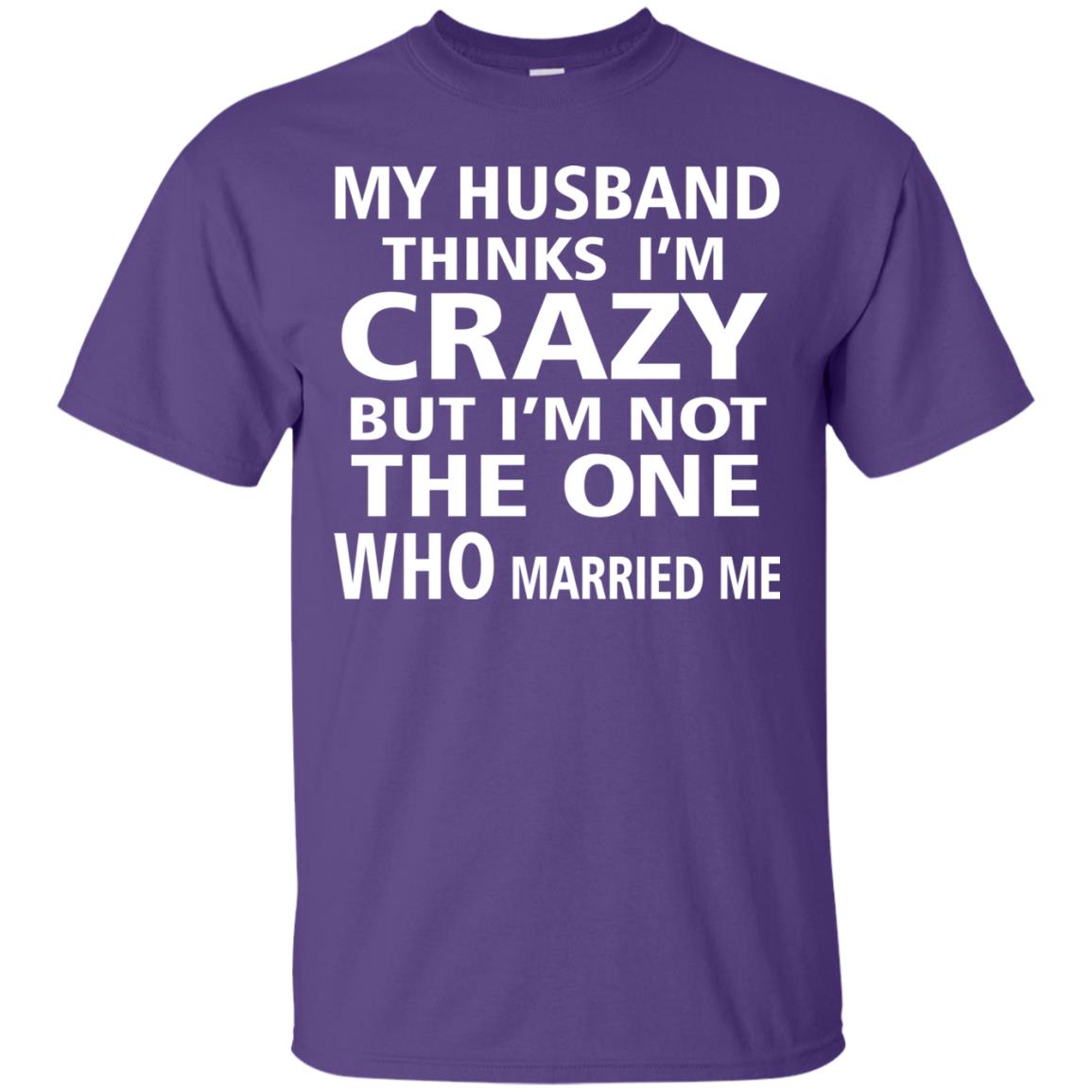 My Husband Thinks Im Carzy But Im Not The One Who Married Me Shirts Purple