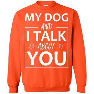My Dog And I Talk About You ShirtG180 Gildan Crewneck Pullover Sweatshirt 8 oz.