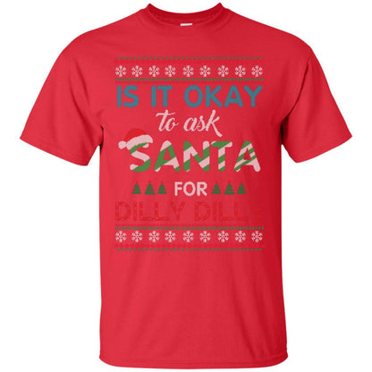 Christmas T-shirt Is It Okay To Ask Santa For Dilly Dilly Red