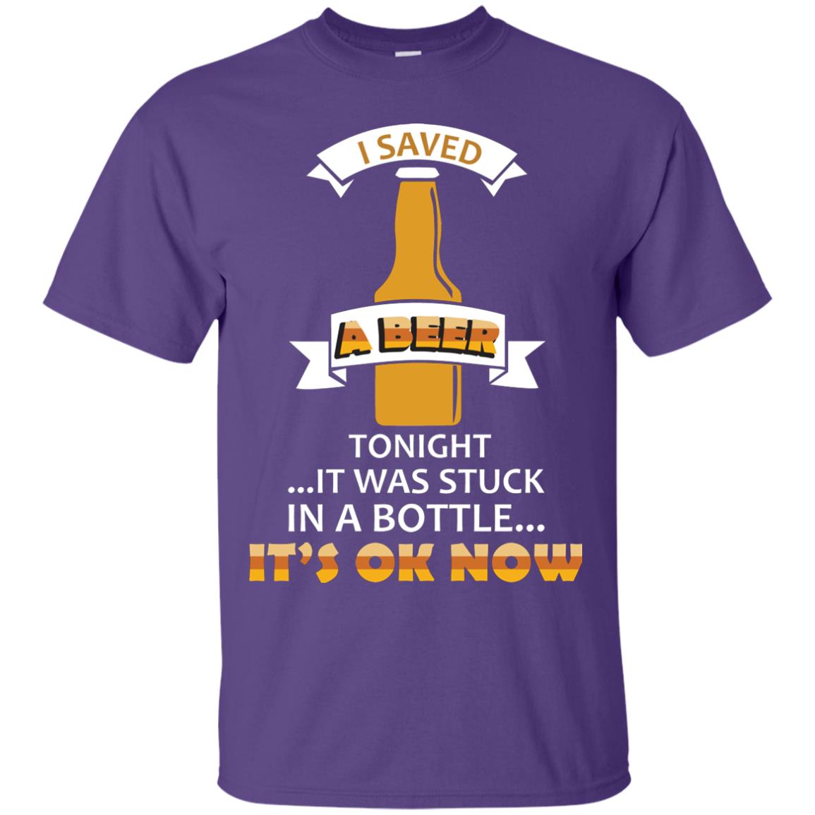I Saved A Beer Tonight It Was Stuck In A Bottle It_s Ok Now Beer Shirt Purple