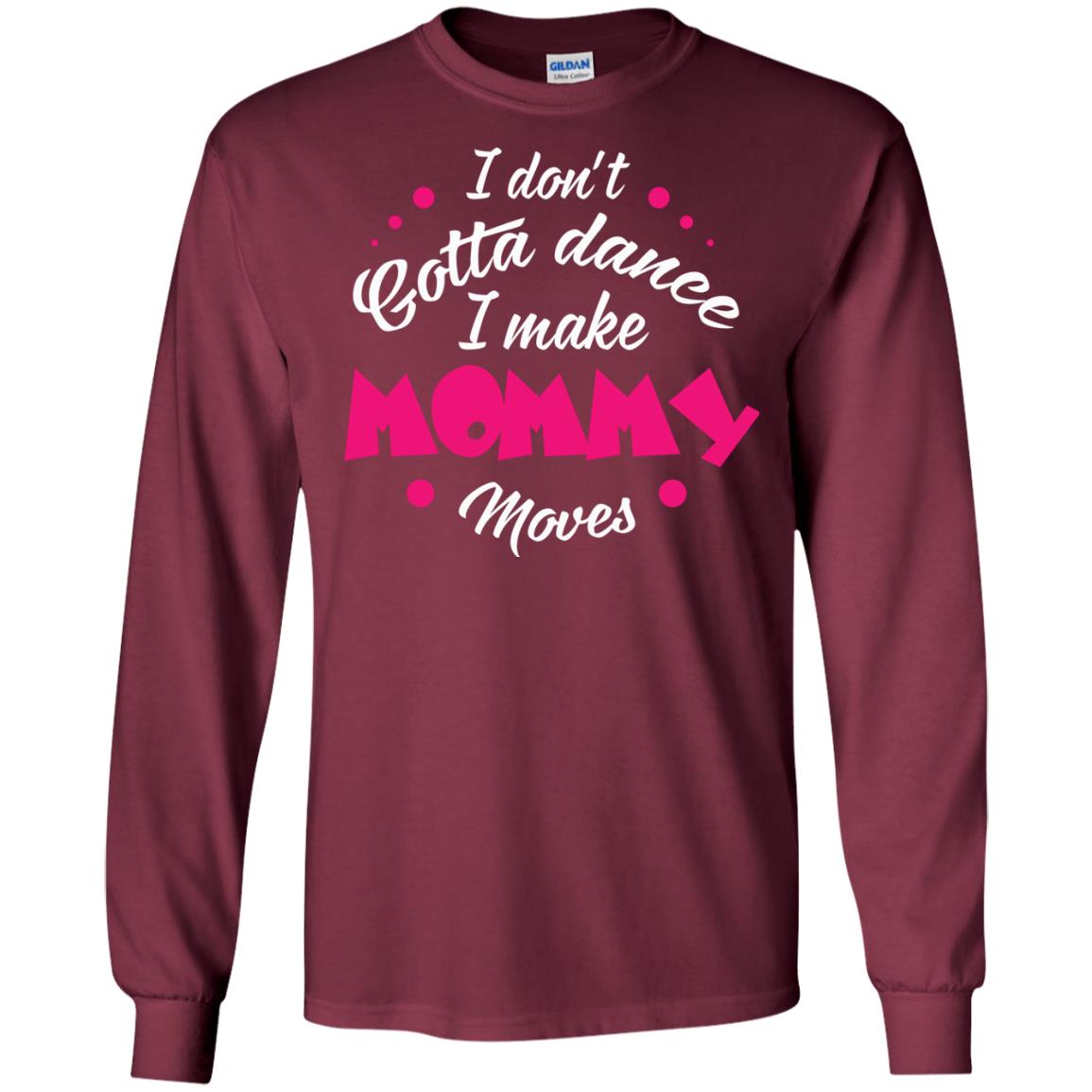 Dancing Mom T-shirt I Don_t Gotta Dance I Make Mommy Moves Mom Maroon