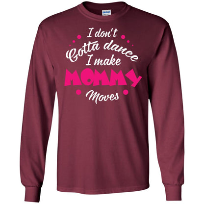 Dancing Mom T-shirt I Don_t Gotta Dance I Make Mommy Moves Mom Maroon