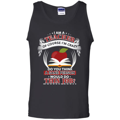 I Am A Teacher Of Course I'm Crazy Do You Think A Sane Person Would Do This Job Shirt For Teacher Black