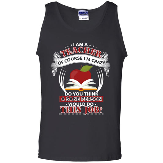 I Am A Teacher Of Course I'm Crazy Do You Think A Sane Person Would Do This Job Shirt For Teacher Black