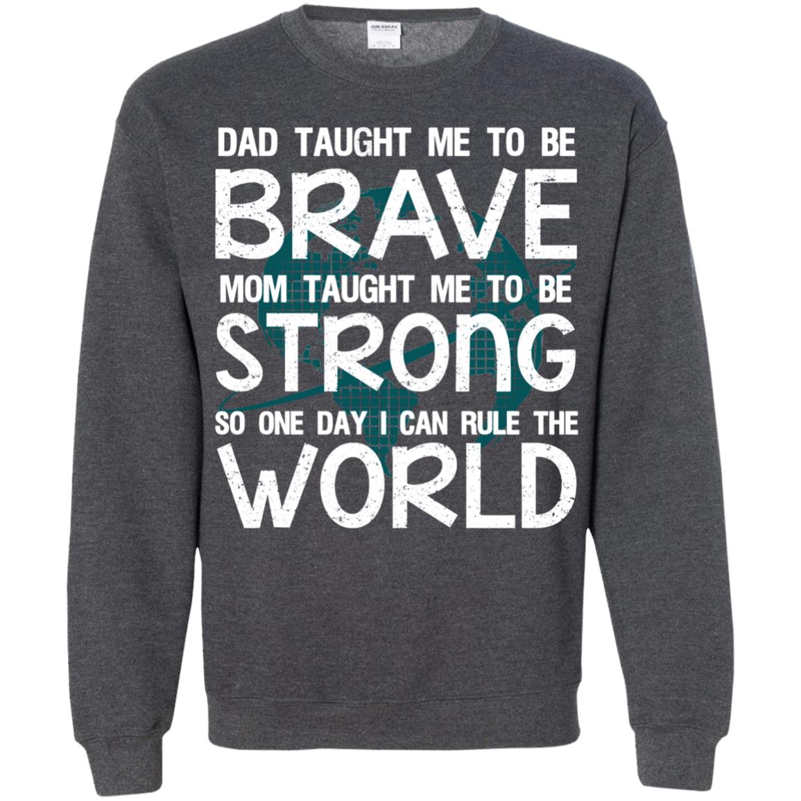 Dad Taught Me To Be Brave Mom Taught Me To Be Strong Parents Pride Shirt Dark Heather