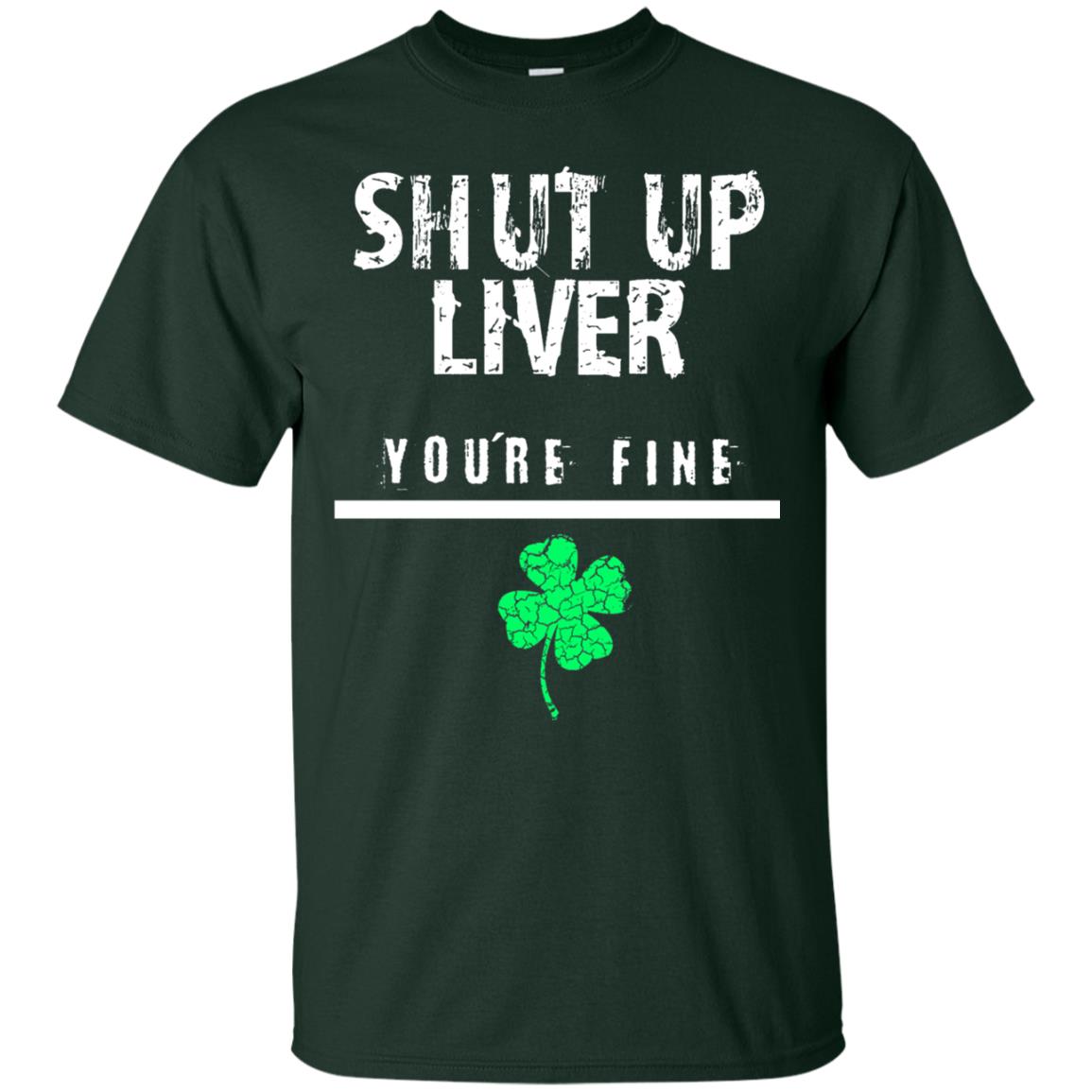 Shut Up Liver You_re Fine St. Patrick_s Day T-shirt Forest