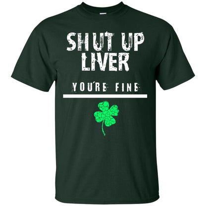 Shut Up Liver You_re Fine St. Patrick_s Day T-shirt Forest