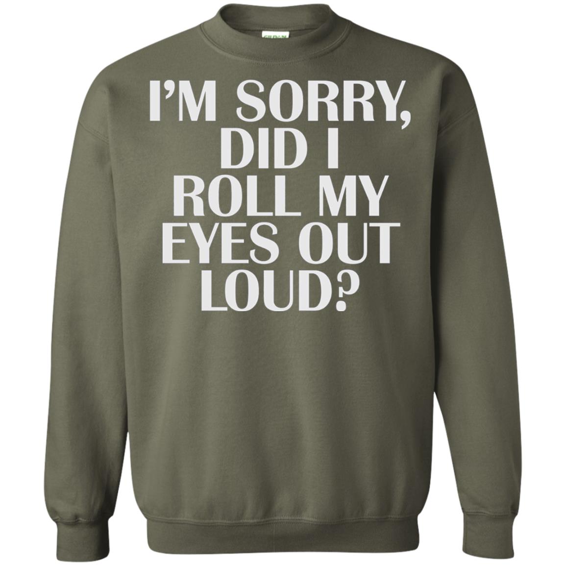 I_m Sorry Did I Roll My Eyes Out Loud T-shirt Military Green