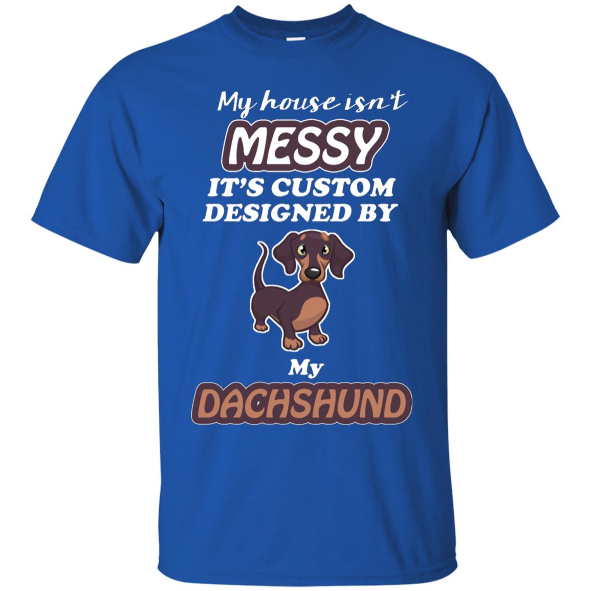 My House Is Messy It's Custom Designed By My Dachshund Shirt Royal