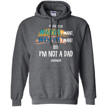 I'd Love To Do Whatever I Want Whenever I Want But I'm Not A Dad #momlife ShirtG185 Gildan Pullover Hoodie 8 oz.