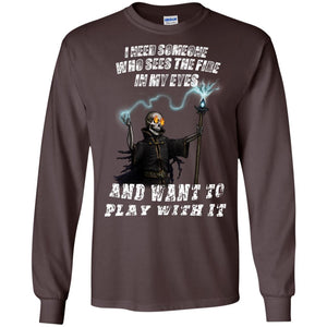 I Need Someone Who Sees The Fire In My Eyes And Want To Play With It ShirtG240 Gildan LS Ultra Cotton T-Shirt