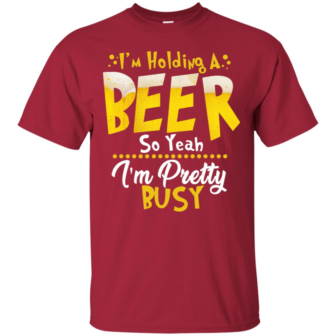 I'm Holding A Beer So Yeah I'm Pretty Busy Funny Beer Gift Shirt Cardinal