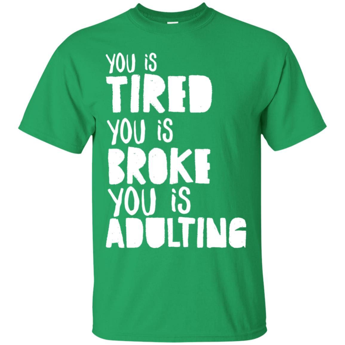 You Is Tired You Is Broke You Is Adulting Shirt Irish Green