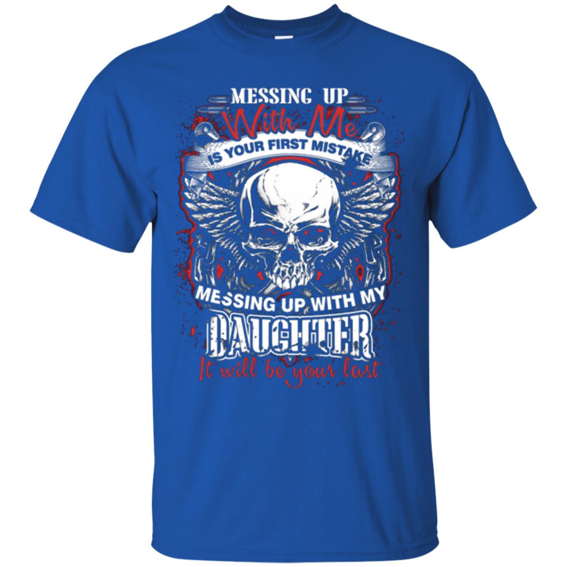 Messing Up With Me Is Your First Mistake. Messing Up With My Daughter, It Will Be Your Last Daddy T-shirt Royal