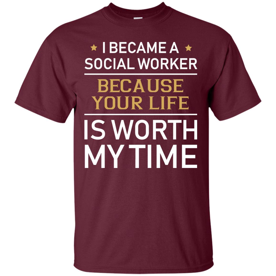 I Became A Social Worker Because Your Life Is Worth My Time Shirt Maroon
