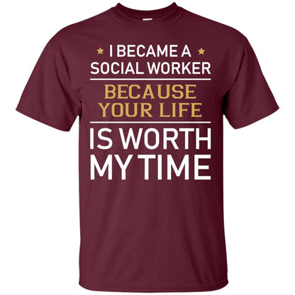I Became A Social Worker Because Your Life Is Worth My Time Shirt Maroon
