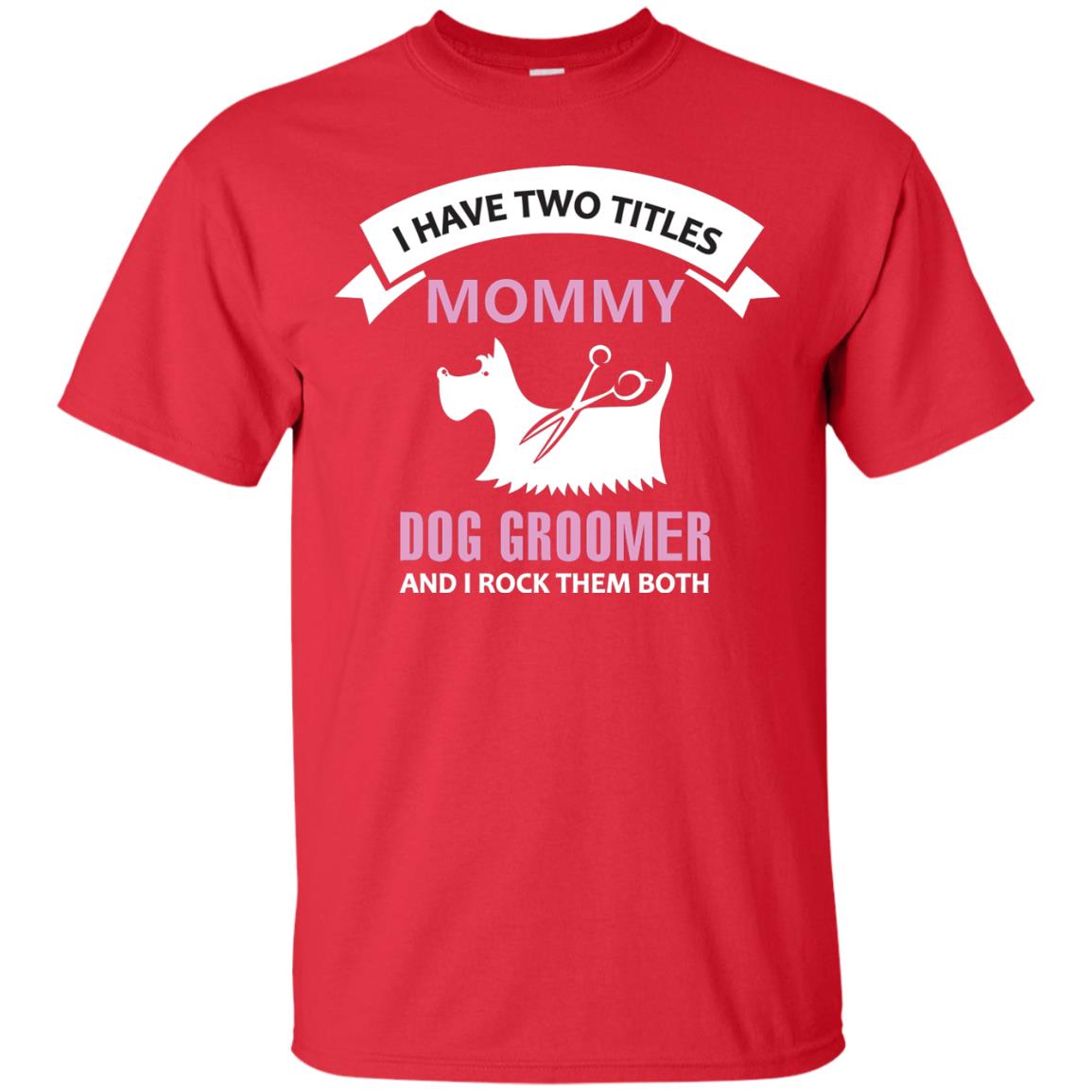 I Have Two Tittles Mommy Dog Groomer And I Rock Them Both Shirt Red