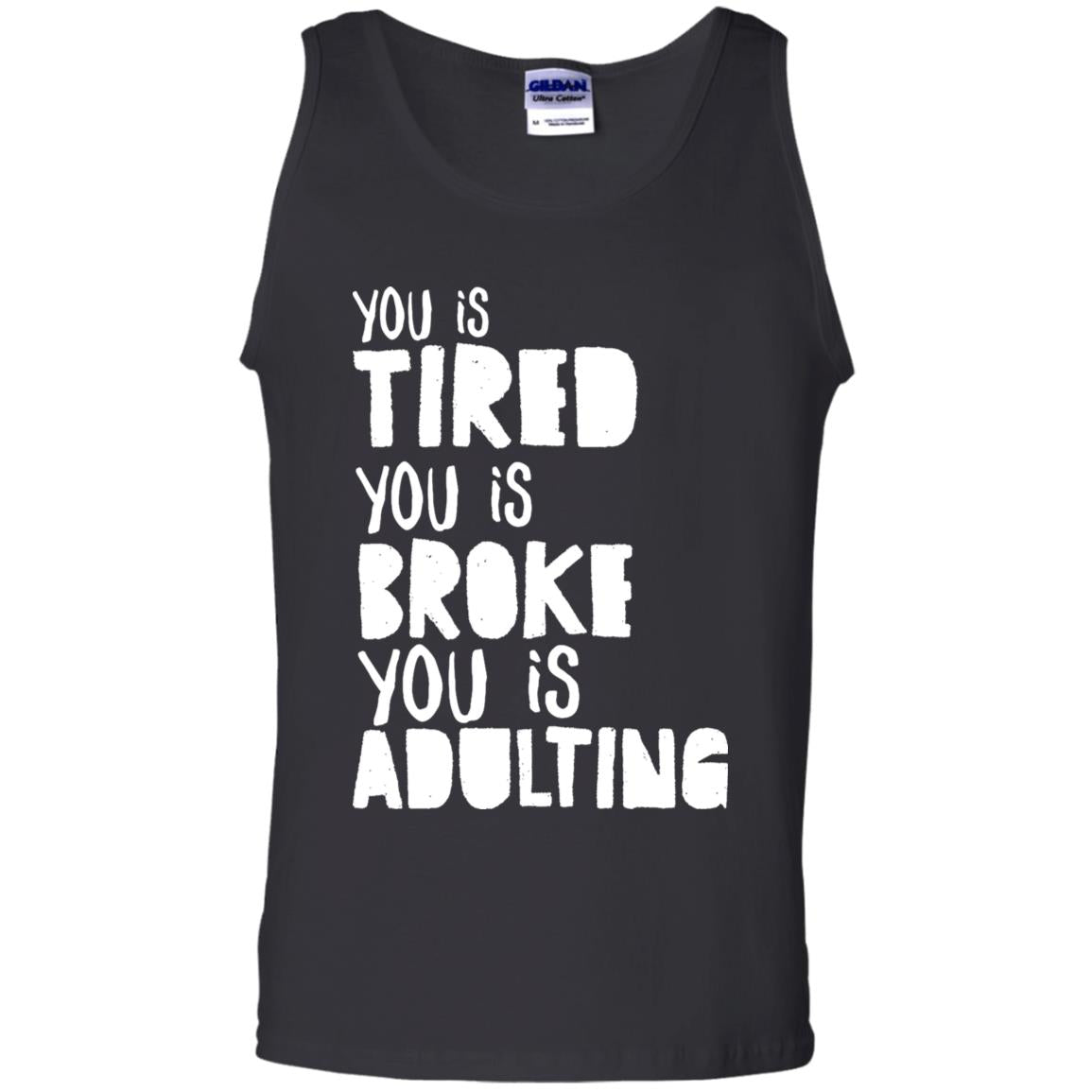 You Is Tired You Is Broke You Is Adulting Shirt G220 Gildan 100% Cotton Tank Top Black