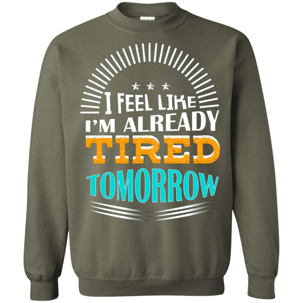 I Feel Like I'm Already Tired Tomorrow Best Quote Shirt Military Green