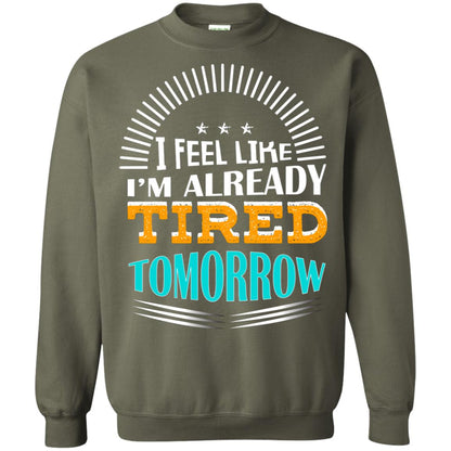 I Feel Like I'm Already Tired Tomorrow Best Quote Shirt Military Green