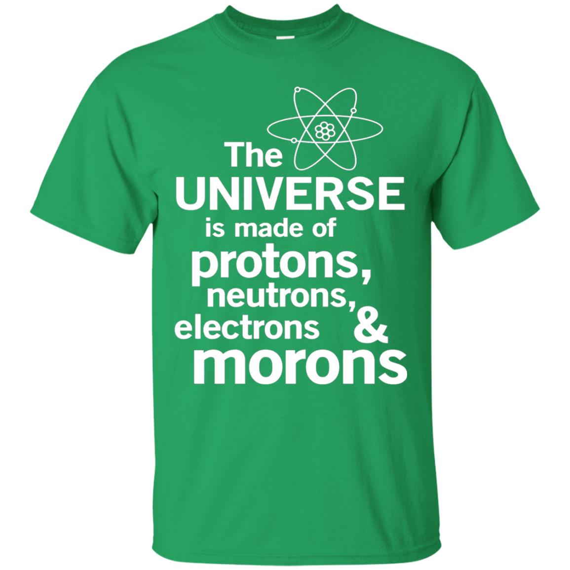 The Universe Is Made Of Protons Neutrons Electrons Morons Scientist T-shirt Irish Green