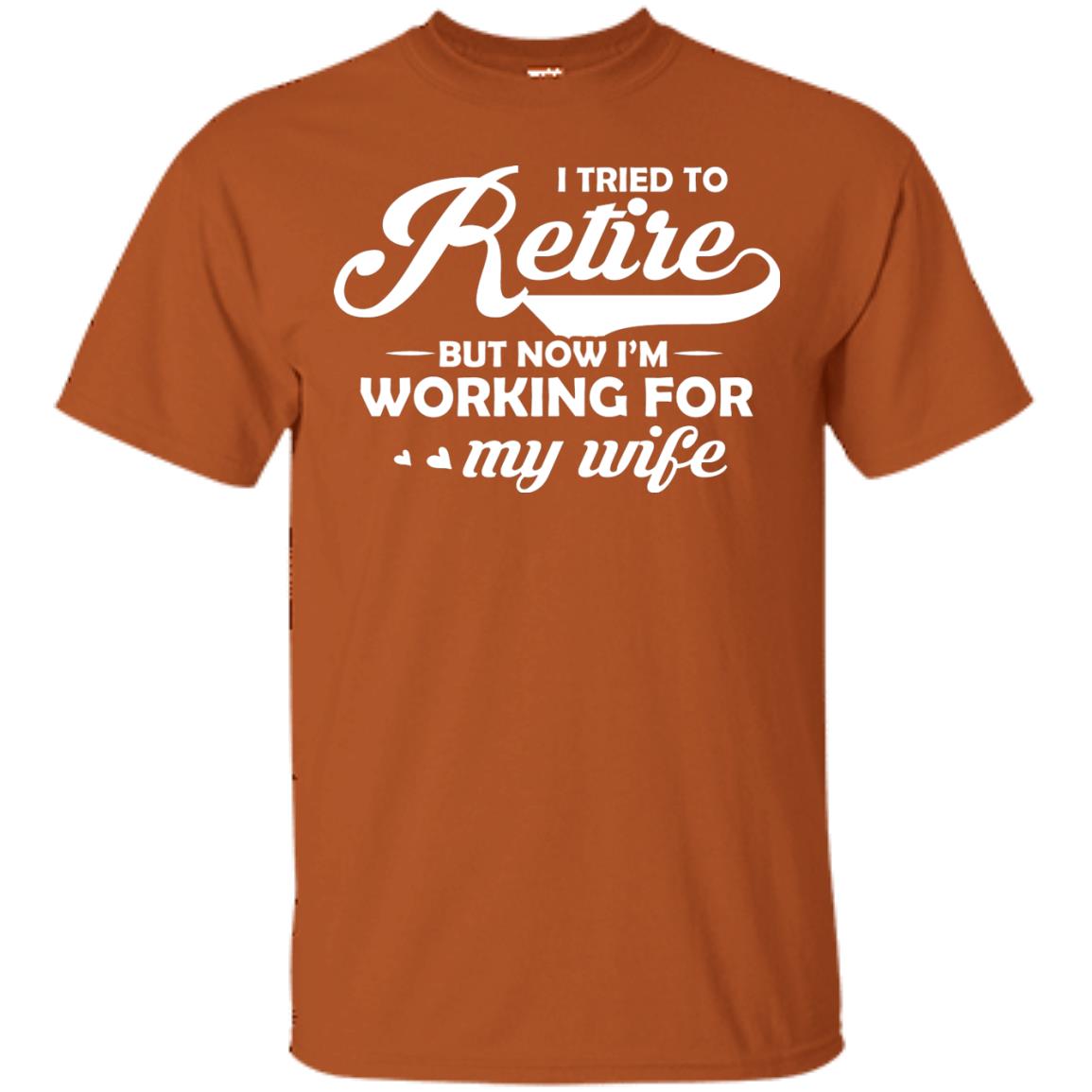 I Tried To Retire But Now I_m Working For My Wife Shirt Texas Orange