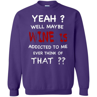Well Maybe Wine Is Addicted To Me Ever Think Of That Drinking Shirt Purple