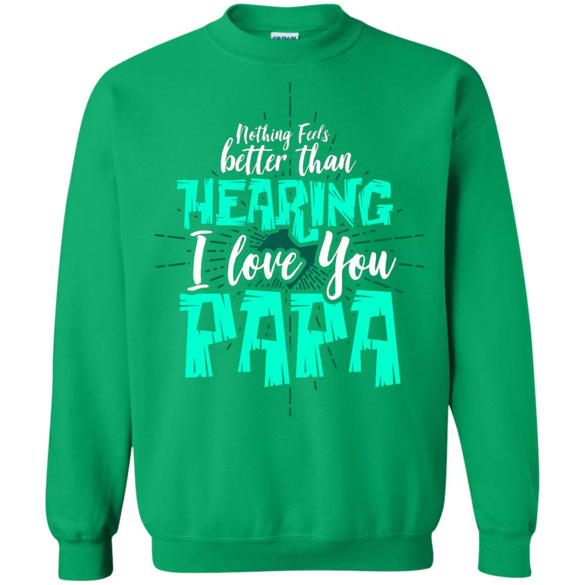 Nothing Feels Better Than Hearing I Love You Papa Cool Saying Shirt For Papa Irish Green