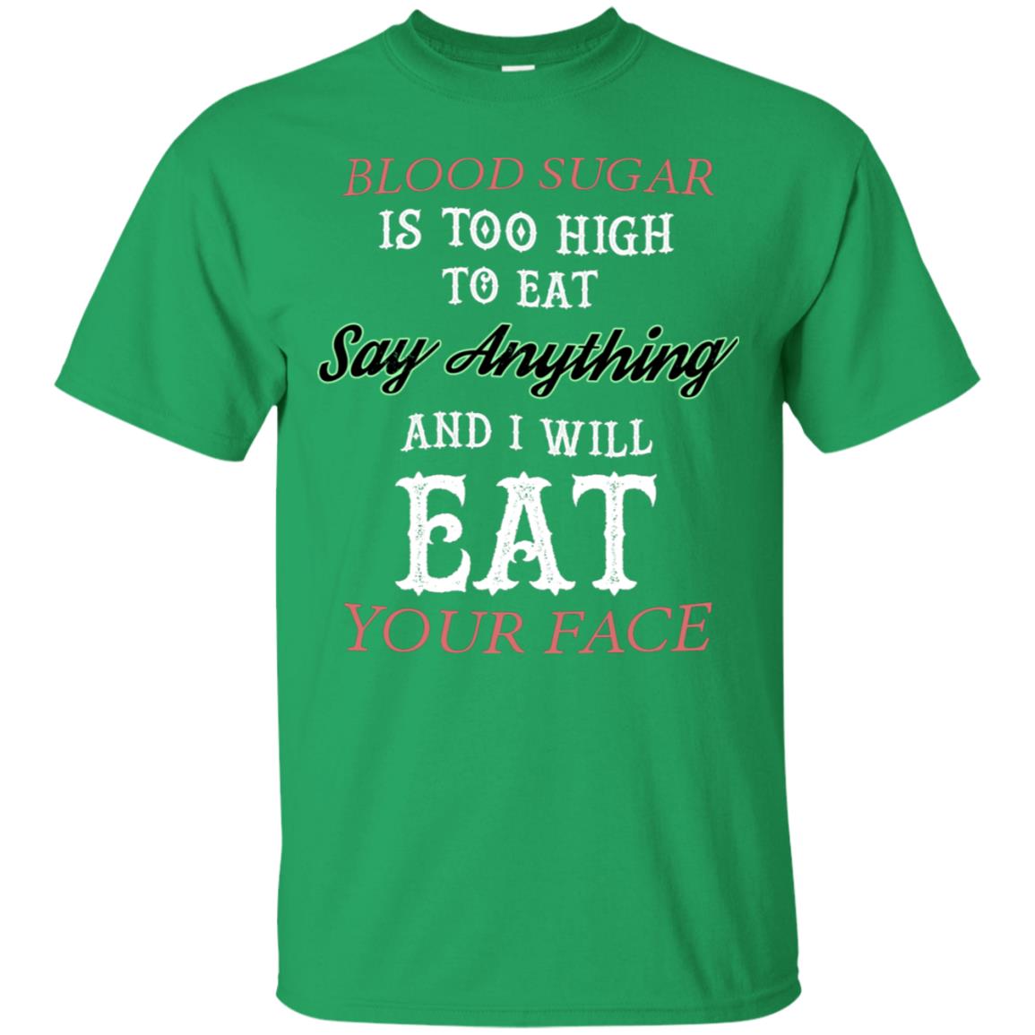 Blood Suger Is Too High To Eat Say Something And I Will Eat Your Face Irish Green