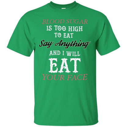 Blood Suger Is Too High To Eat Say Something And I Will Eat Your Face Irish Green