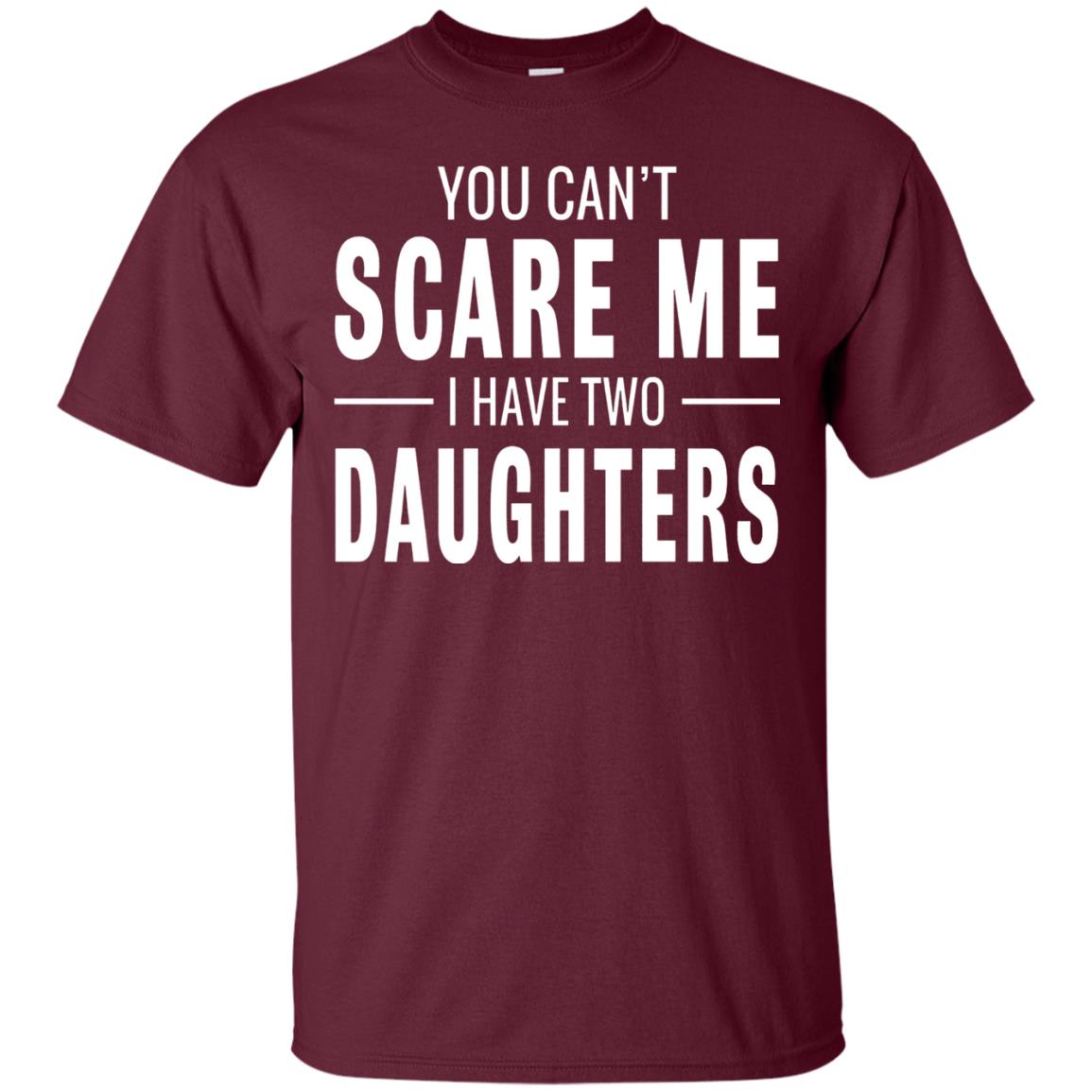 You Can't Scare Me I Have Two Daughters Daddy T-shirt Maroon