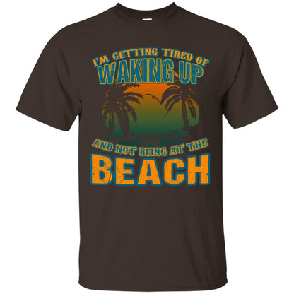 I'm Getting Tired Of Waking Up And Not Being At The Beach Shirt Dark Chocolate