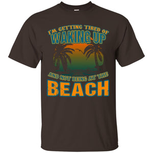 I'm Getting Tired Of Waking Up And Not Being At The Beach ShirtG200 Gildan Ultra Cotton T-Shirt
