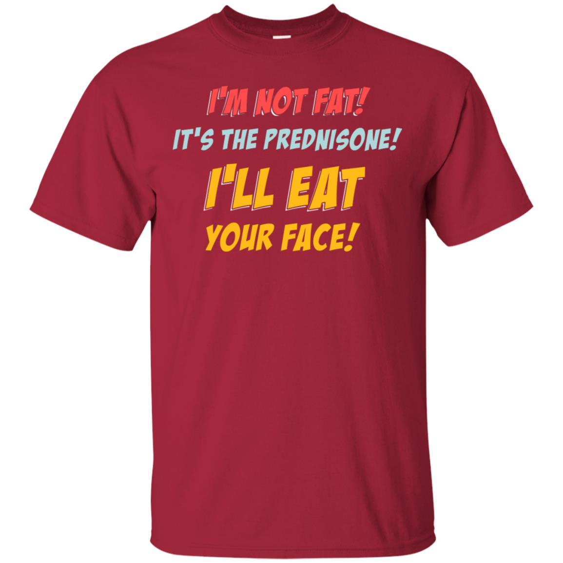 I'm Not Fat It's The Prednisone I'll Eat Your Face Shirt Cardinal