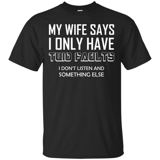My Wife Says I Only Have Two Faults I Don_t Listen And Something Else Shirt Black