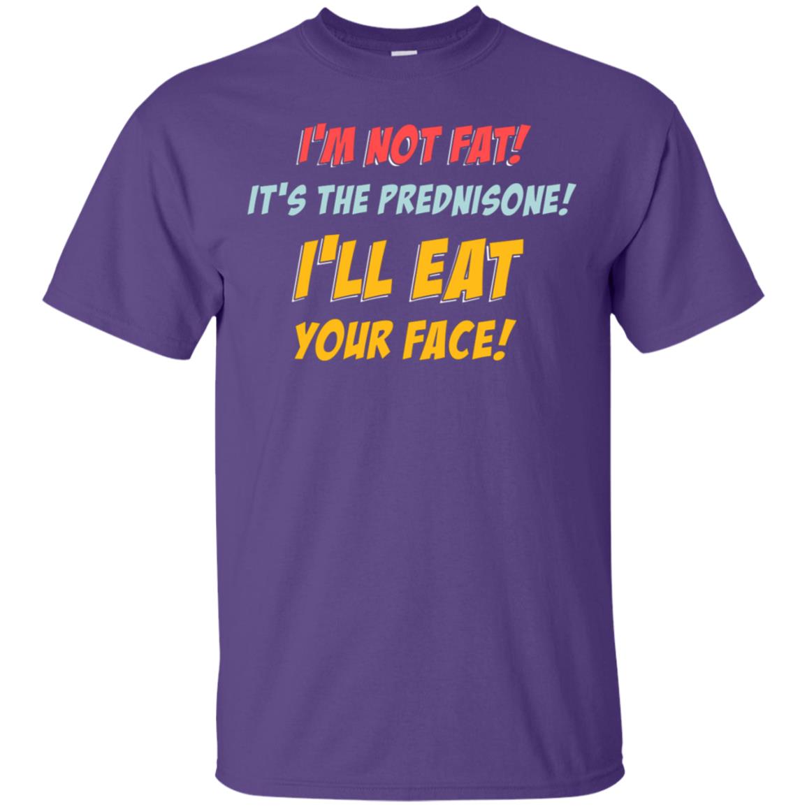 I'm Not Fat It's The Prednisone I'll Eat Your Face Shirt Purple