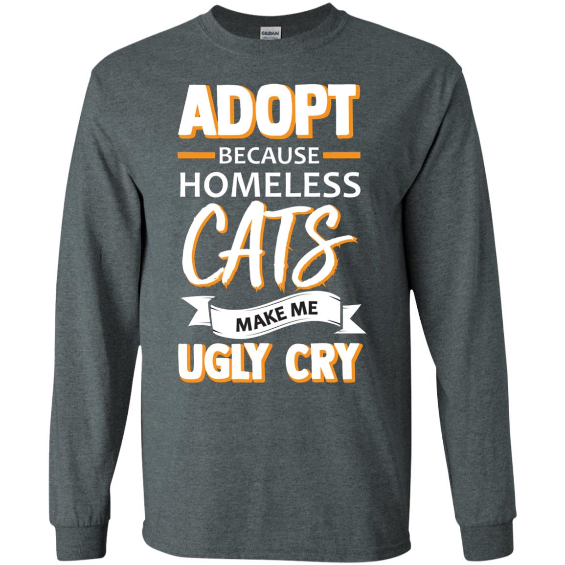 Adopt Because Homeless Cats Make Me Ugly Cry Shirt Dark Heather