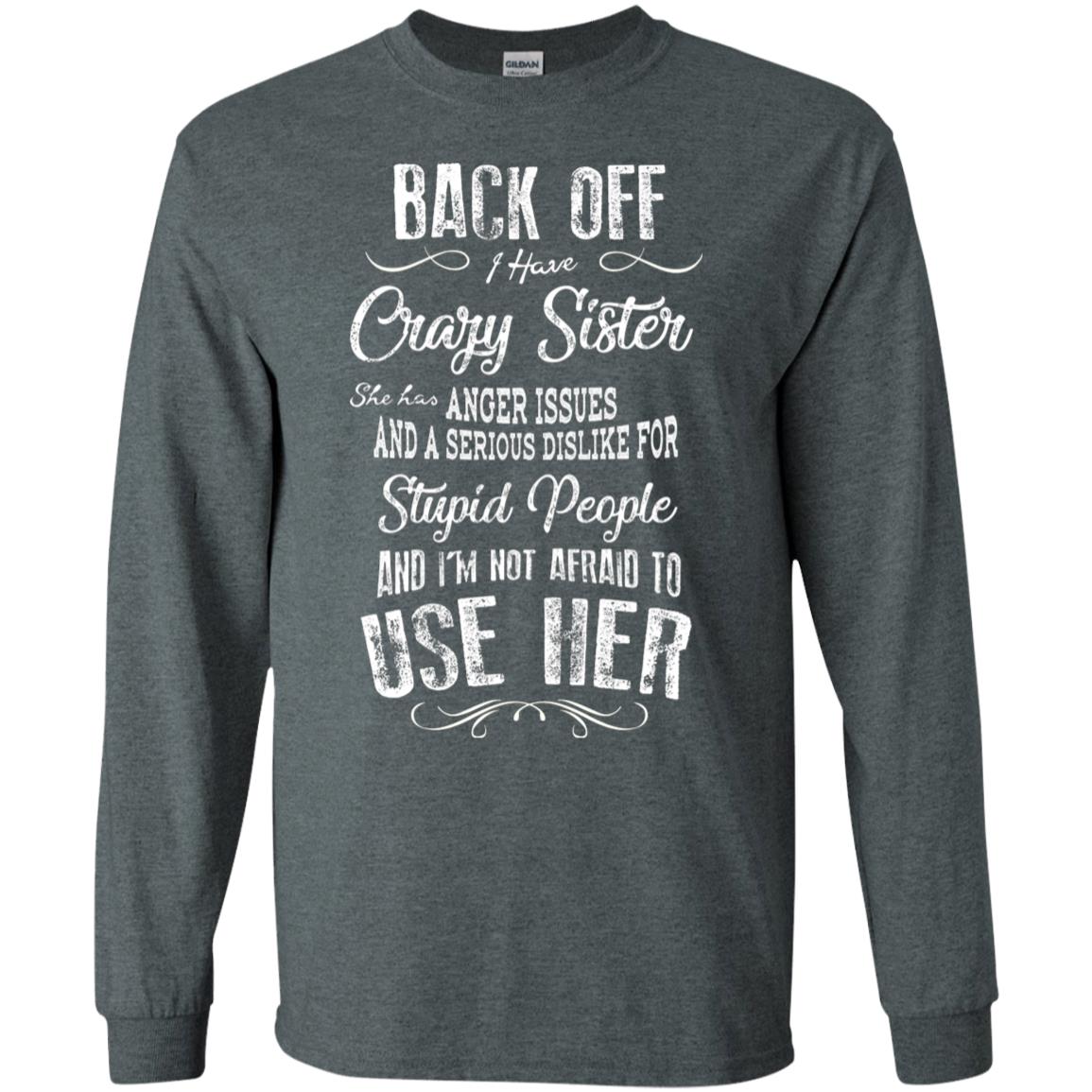 Back Off I Have A Crazy Sister And I'm Not Afraid To Use Her Sibling Quote My Sister Shirt Dark Heather