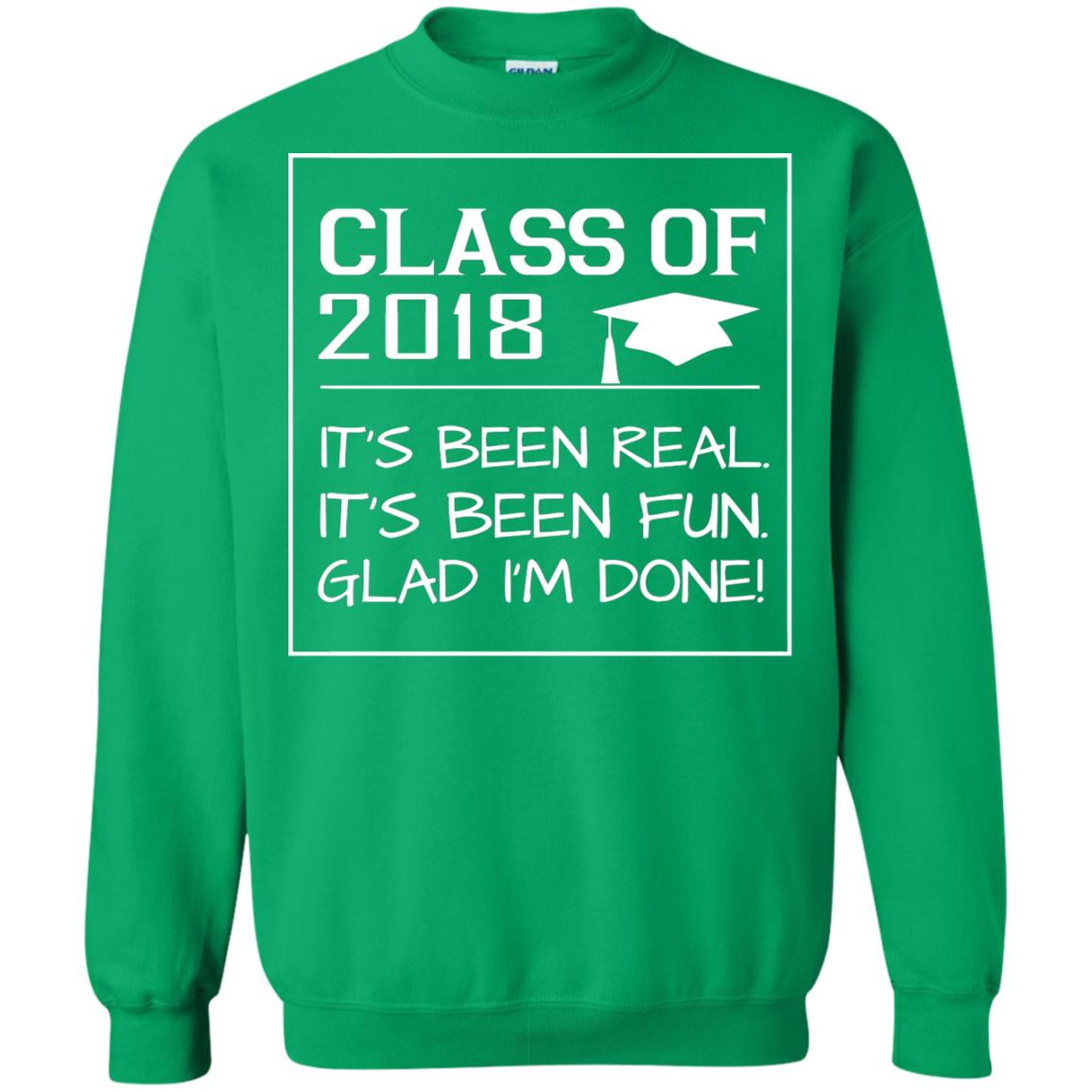 Class Of 2018 It_s Been Real It_s Been Fun Glad I_m Done Student T-shirt Irish Green