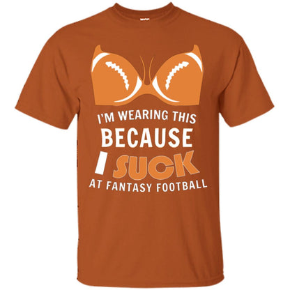 Im Wearing This Because I Suck At Fantasy Football Shirt Texas Orange