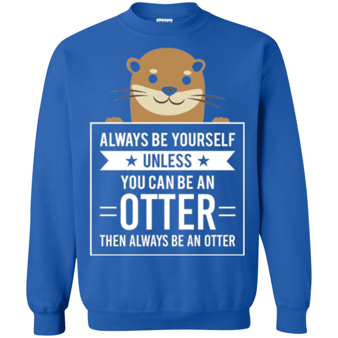 Otter Lovers T-shirt Always Be Yourself Unless You Can Be An Otter Royal