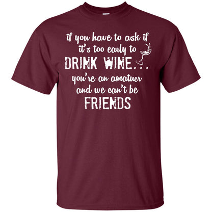 If You Have To Ask If It_s Too Early Yo Drink Wine Shirt Maroon