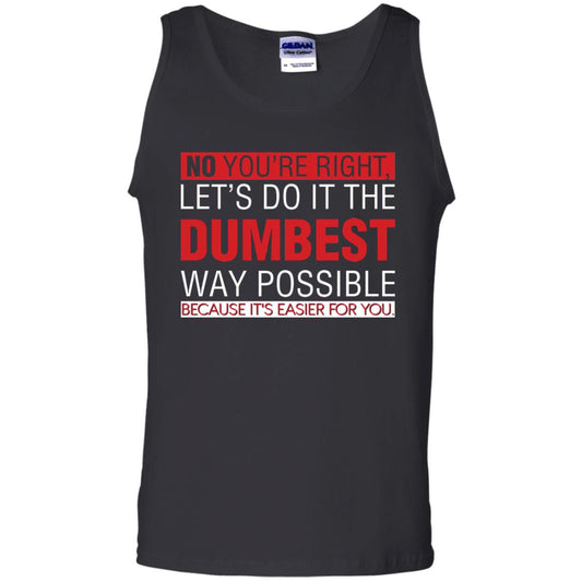 No You're Right Let Do It The Dumbest Way Possible Because It's Easier For You Shirt Black