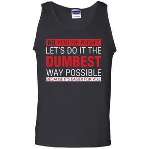 No You're Right Let Do It The Dumbest Way Possible Because It's Easier For You ShirtG220 Gildan 100% Cotton Tank Top