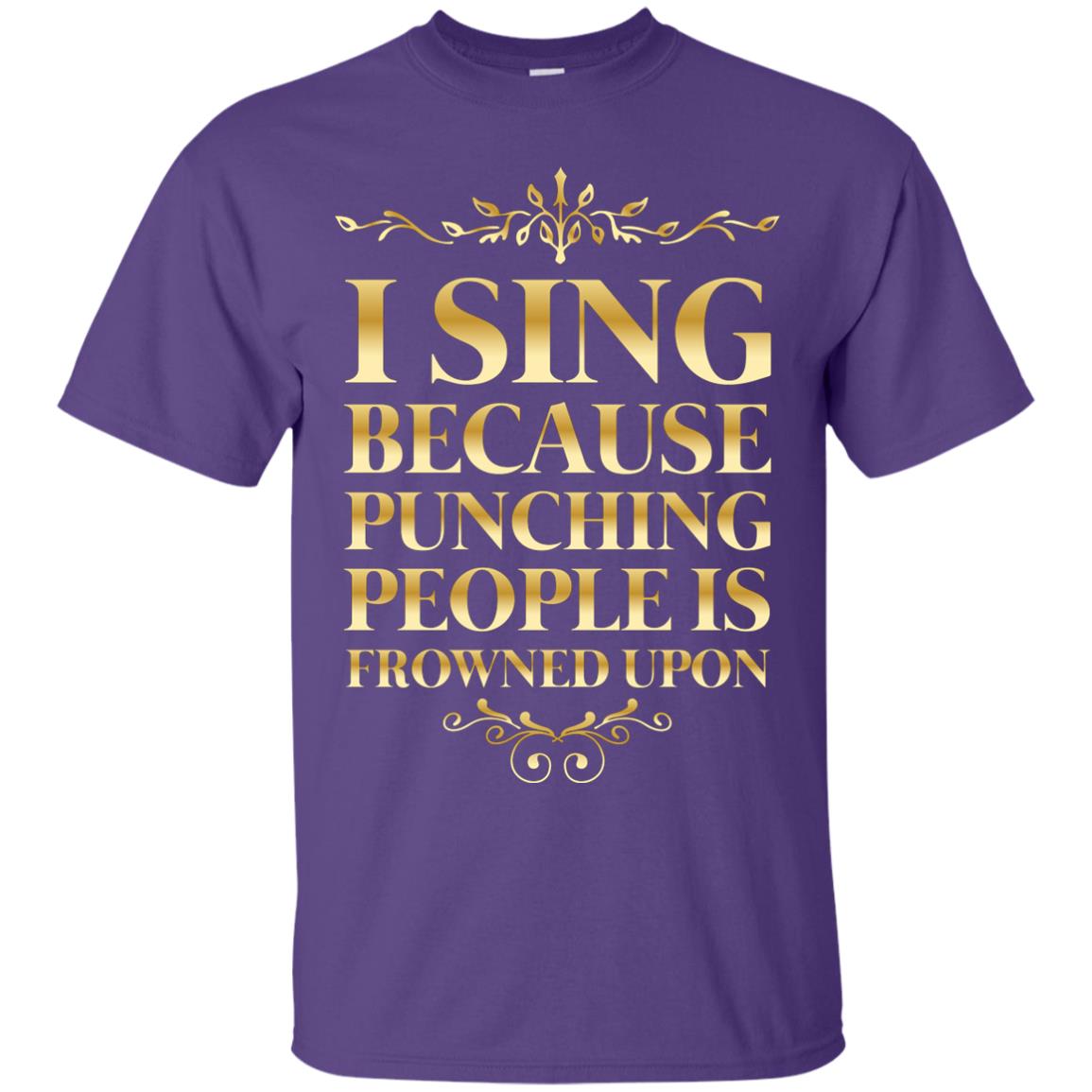 I Sing Because Punching People Is Frowned Upon Singing Lovers Shirt Purple