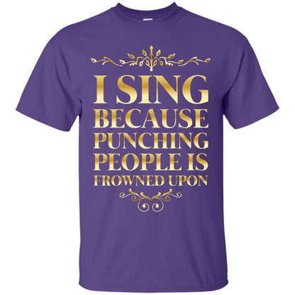 I Sing Because Punching People Is Frowned Upon Singing Lovers Shirt Purple