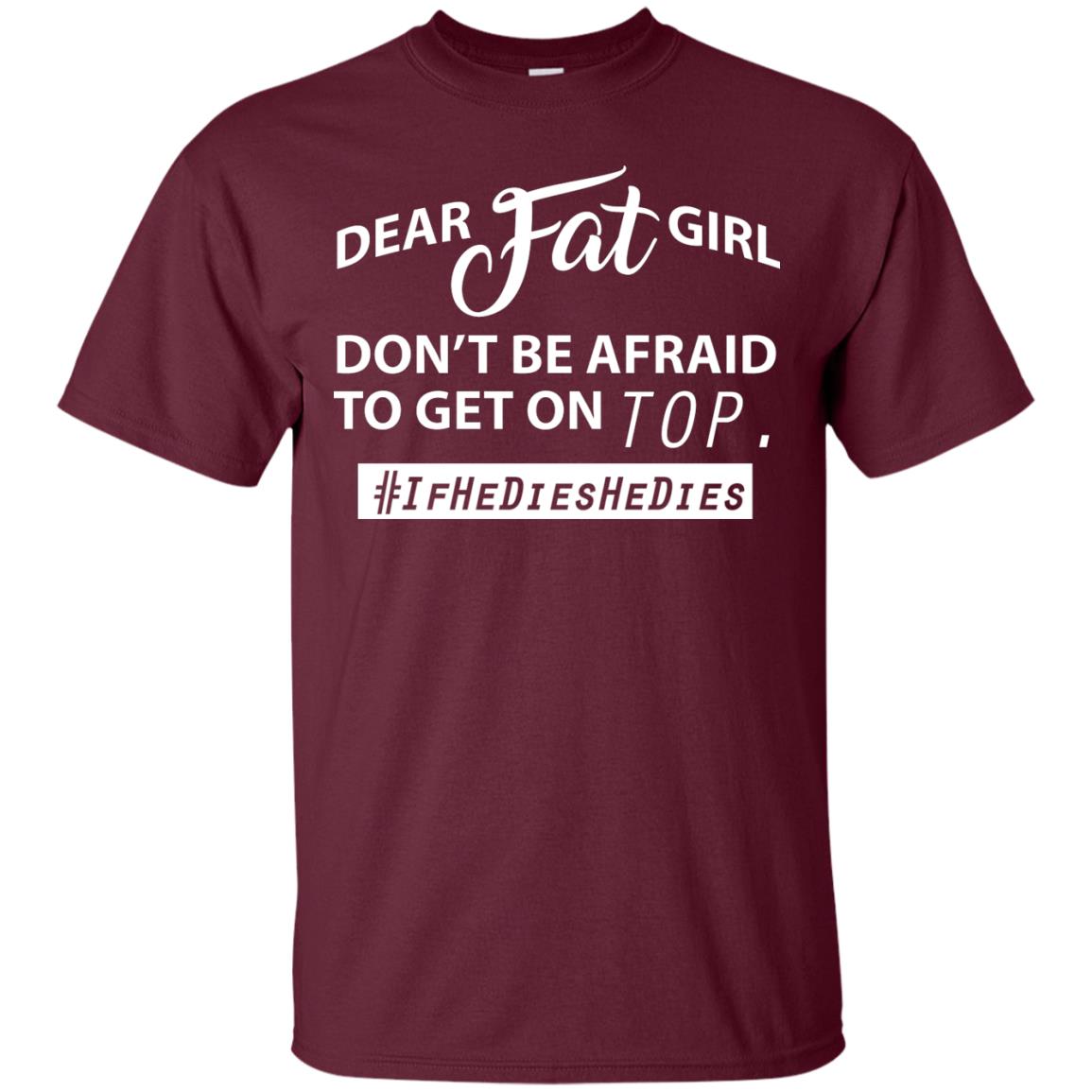 Dear Fat Girl Don_t Be Afraid To Get On Top Best Quote About Fat Girls T-shirt Maroon